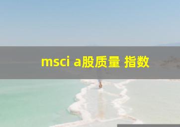 msci a股质量 指数